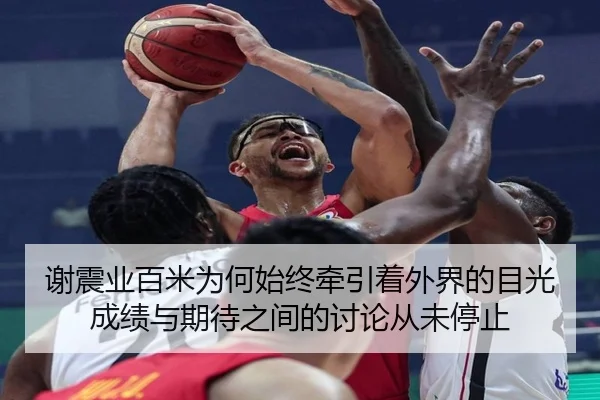 谢震业百米为何始终牵引着外界的目光 成绩与期待之间的讨论从未停止